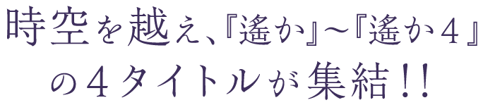 時空を越え、『遙か』～『遙か４』の4タイトルが集結！！