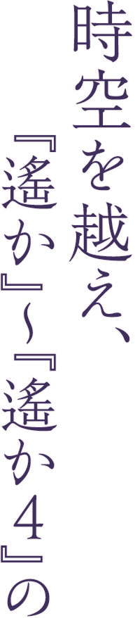 時空を越え、『遙か』～『遙か４』の