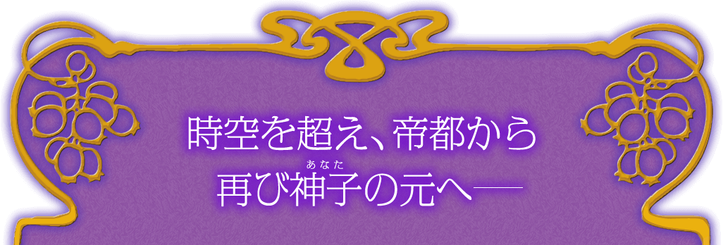 時空を超え、帝都から再び神子の元へ━