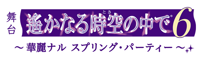 舞台『遙かなる時空の中で６』〜華麗ナル スプリング・パーティー〜