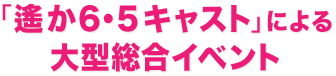 「遙か5・6キャスト」による大型総合イベント