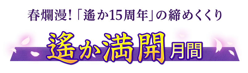 春爛漫!「遙か15周年」の締めくくり"遙か満開月間"