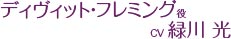 ディヴィット・フレミング役 CV.緑川 光