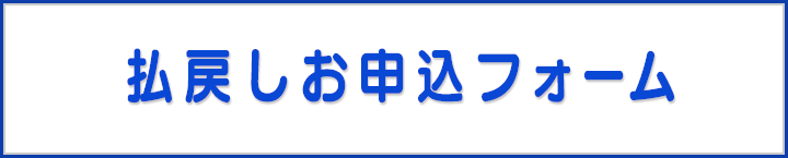 【払戻しお申込フォーム】