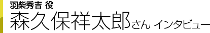 羽柴秀吉役 森久保祥太郎さんインタビュー