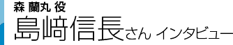 森 蘭丸役 島崎信長さんインタビュー