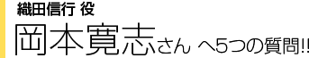 織田信行役 岡本寛志さんへ５つの質問