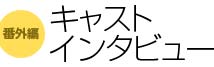 キャストインタビュー
