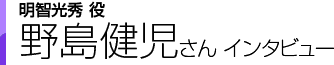 明智光秀役 野島健児さんインタビュー