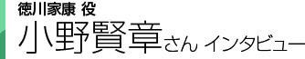 徳川家康役 小野賢章さンインタビュー