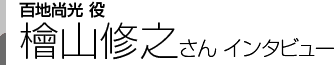 百地尚光役 檜山修之さんインタビュー