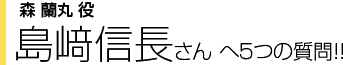 森 蘭丸役 島﨑信長さんへ５つの質問