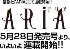 「ARIA」5/28発売号より、いよいよ連載開始!!