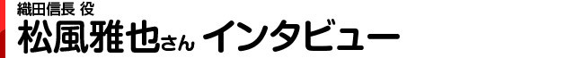 織田信長役 松風雅也さんインタビュー