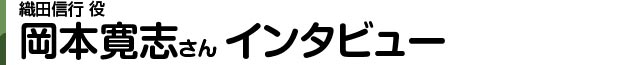 織田信行 役 岡本寛志さんインタビュー