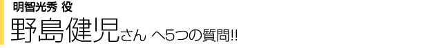 明智光秀役　野島健児さんへ５つの質問