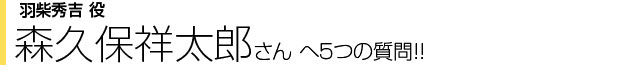 羽柴秀吉役　森久保祥太郎さんへ５つの質問