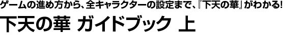 ゲームの進め方から、全キャラクターの設定まで、「下天の華」がわかる! 下天の華 ガイドブック上