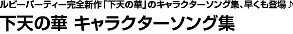 ルビーパーティー完全新作「下天の華」のキャラクターソング集、早くも登場♪