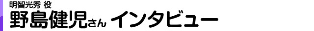 明智光秀役 野島健児さんインタビュー