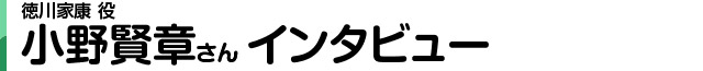 徳川家康役 小野賢章さんインタビュー