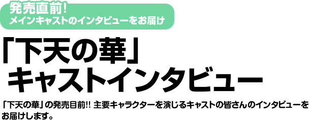 下天の華 キャストインタビュー