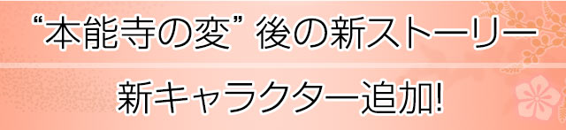 「本能寺の変」後の新ストーリー。新キャラクター追加！