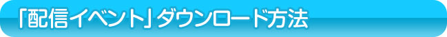 「配信イベント」ダウンロード方法