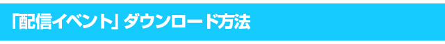 「配信イベント」ダウンロード方法