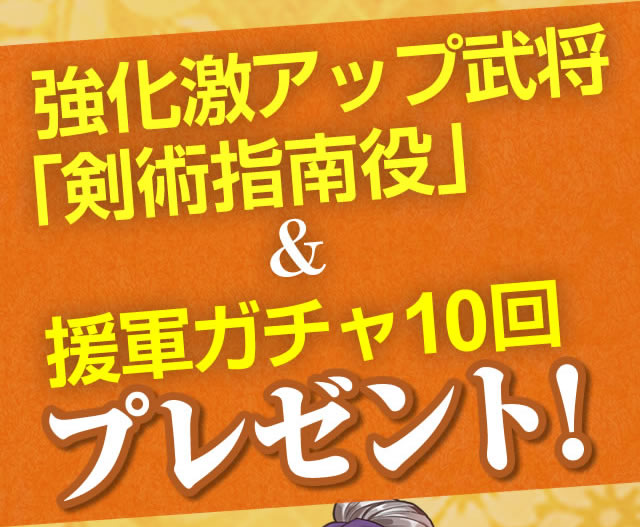 強化激アップ武将「剣術指南役」＆援軍ガチャ１０回　プレゼント！