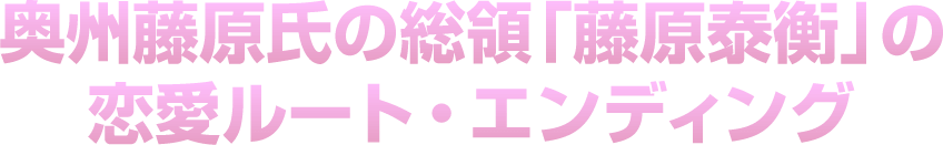 奥州藤原氏の総領「藤原泰衡」の恋愛ルート・エンディング