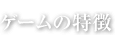 ゲームの特徴