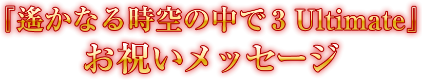 『遙かなる時空の中で３ Ultimate』お祝いメッセージ