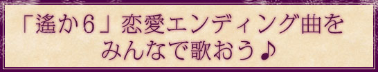 「遙か6」恋愛ED曲を歌おう