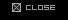 CLOSE