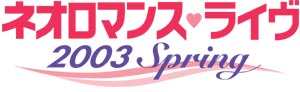 ネオロマンスライヴ ２００３ SPRING