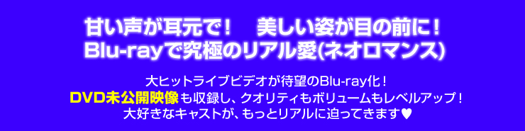 甘い声が耳元で！　美しい姿が目の前に！　Blu-rayで究極のリアル愛(ネオロマンス)