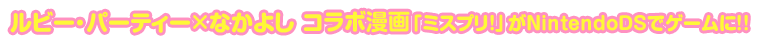ルビー・パーティー×なかよし コラボ漫画「ミスプリ!」がNintendoDSでゲームに! 2011年11月17日発売!