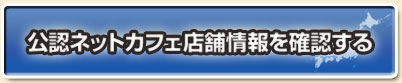 公認ネットカフェ店舗情報を確認する