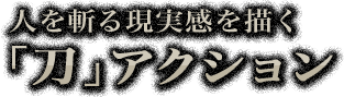 人を斬る現実感を描く「刀」アクション