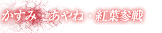 かすみ・あやね・紅葉参戦