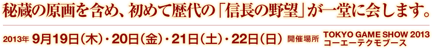 秘蔵の原画を含め、初めて歴代の「信長の野望」が一堂に会します。