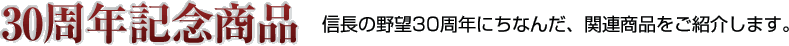 30周年記念商品　信長の野望30周年にちなんだ、関連商品をご案内します。