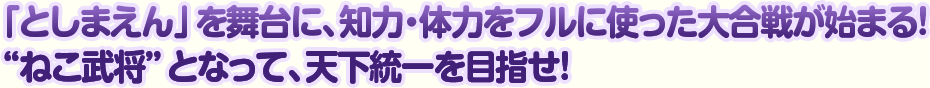 「としまえん」を舞台に、知力・体力をフルに使った大合戦が始まる！“ねこ武将”となって、天下統一を目指せ！