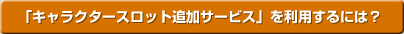 「キャラクタースロット追加サービスを利用するには?