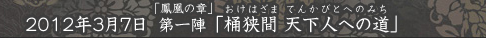 2012年3月7日 「鳳凰の章」 第一陣「桶狭間 天下人への道」