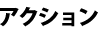 アクション