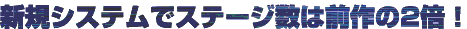 V‹KƒVƒXƒeƒ€‚ŃXƒe[ƒW”‚Í‘Oì‚Ì‚Q”{I