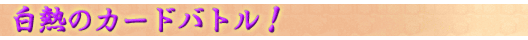 白熱のカードバトル!