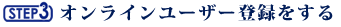 Step.3 オンラインユーザー登録をする
